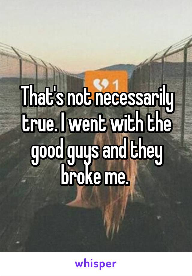 That's not necessarily true. I went with the good guys and they broke me. 