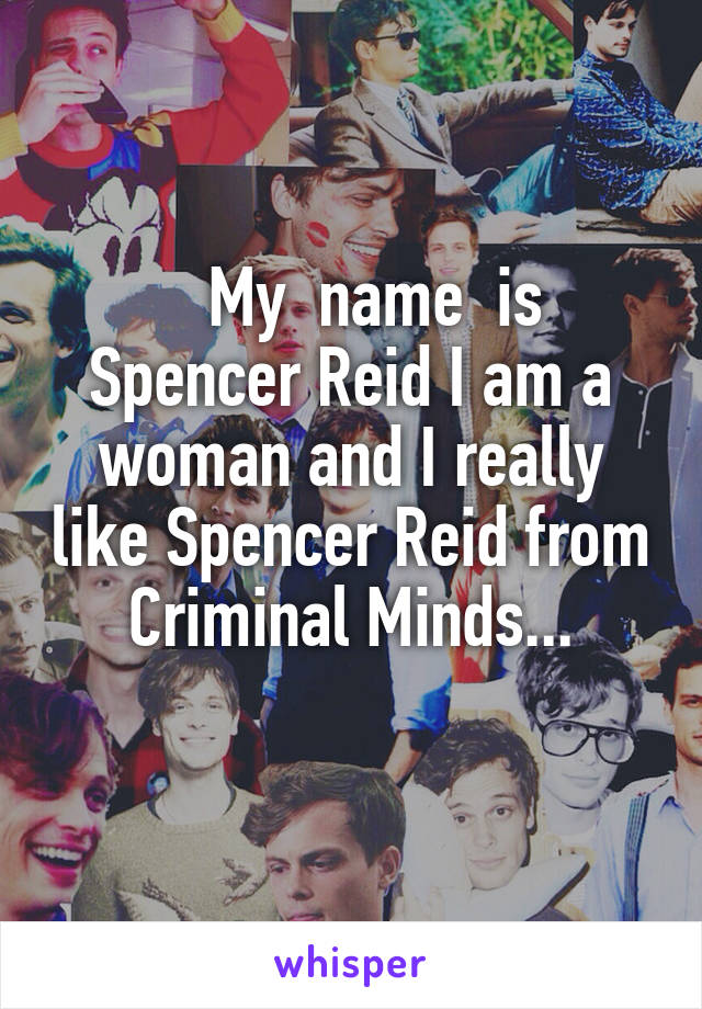     My  name  is  Spencer Reid I am a woman and I really like Spencer Reid from Criminal Minds...
