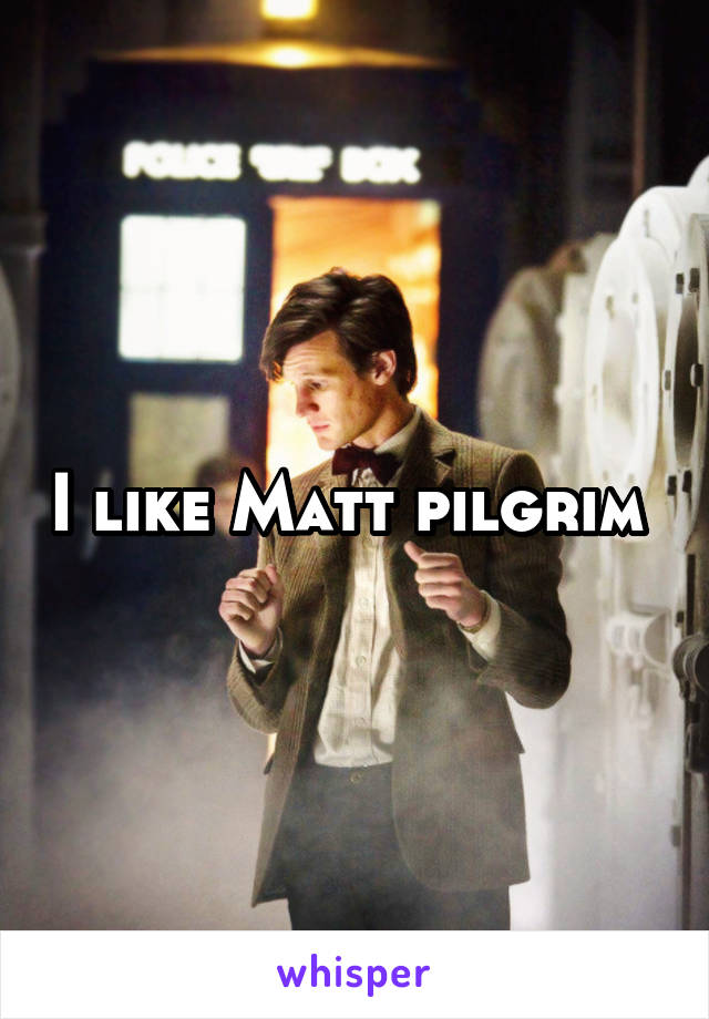 I like Matt pilgrim 