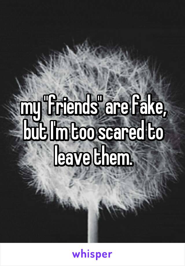 my "friends" are fake, but I'm too scared to leave them.