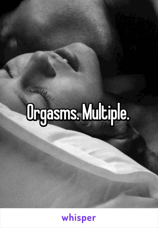 Orgasms. Multiple. 