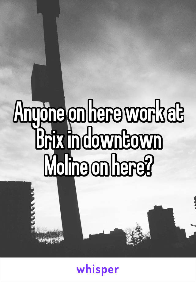 Anyone on here work at Brix in downtown Moline on here?