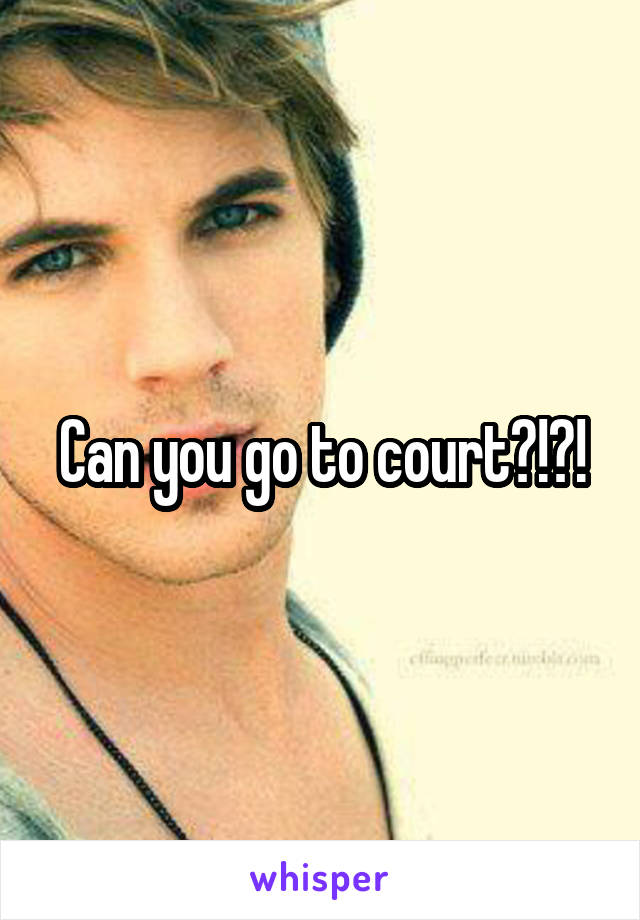 Can you go to court?!?!