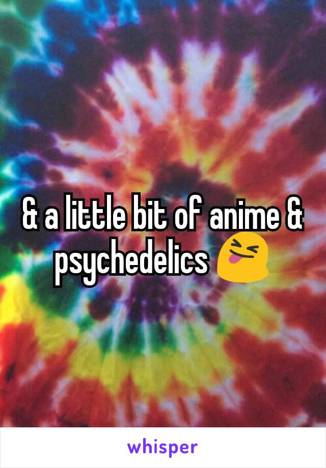 & a little bit of anime & psychedelics 😝