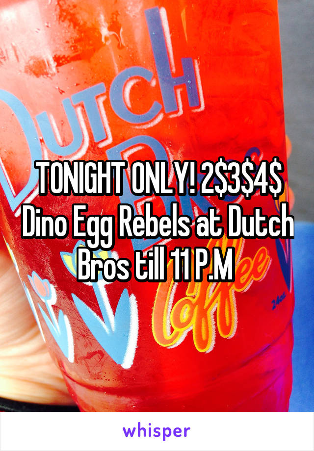 TONIGHT ONLY! 2$3$4$ Dino Egg Rebels at Dutch Bros till 11 P.M 