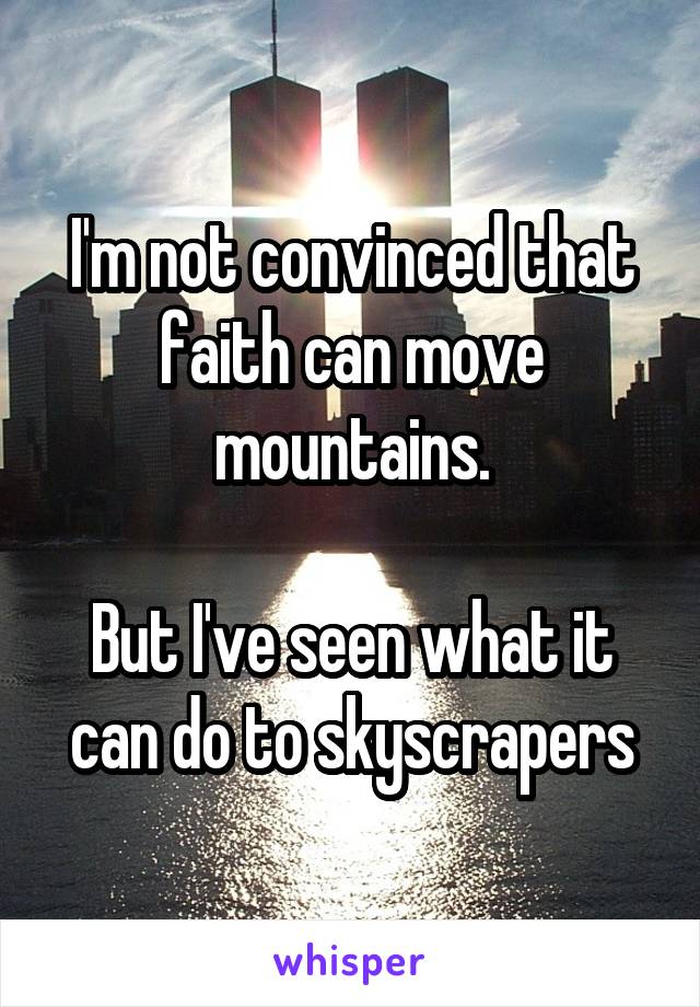 I'm not convinced that faith can move mountains.

But I've seen what it can do to skyscrapers