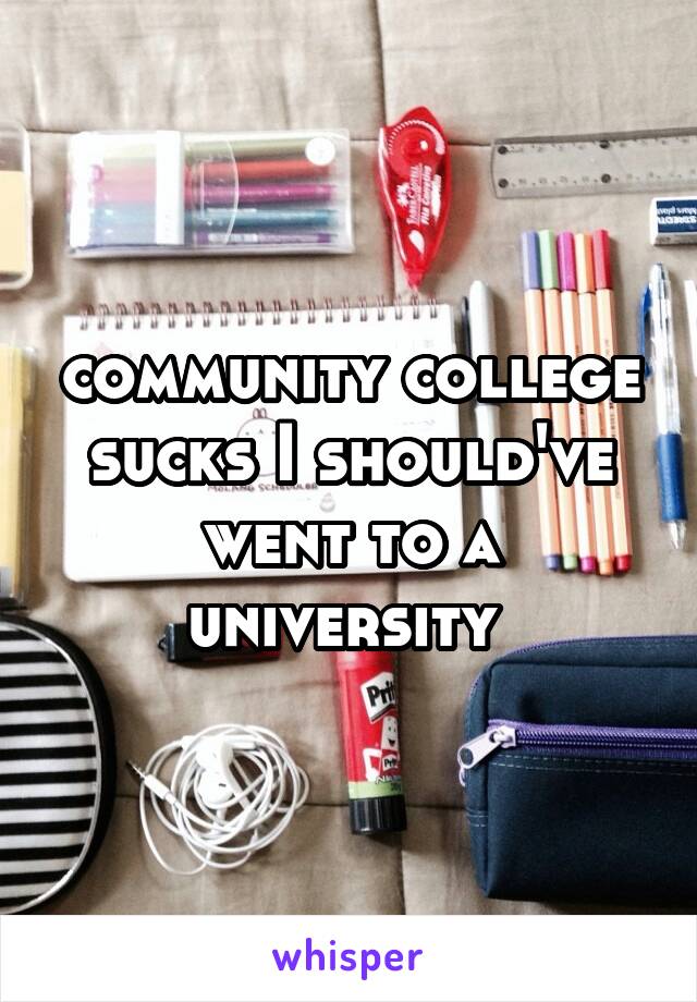 community college sucks I should've went to a university 