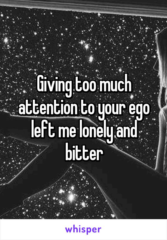 Giving too much attention to your ego left me lonely and bitter