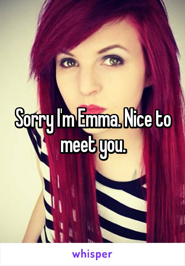 Sorry I'm Emma. Nice to meet you.