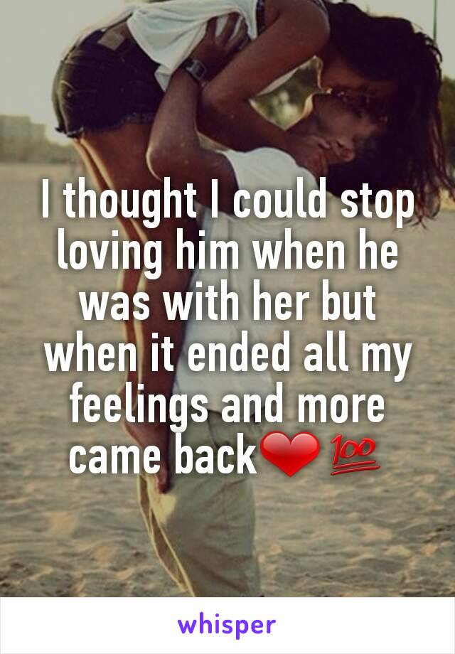 I thought I could stop loving him when he was with her but when it ended all my feelings and more came back❤💯