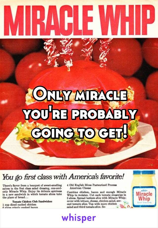 Only miracle you're probably going to get!