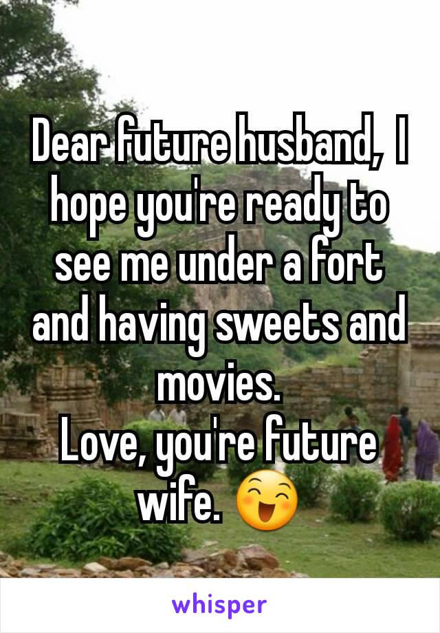 Dear future husband,  I hope you're ready to see me under a fort and having sweets and movies.
Love, you're future wife. 😄