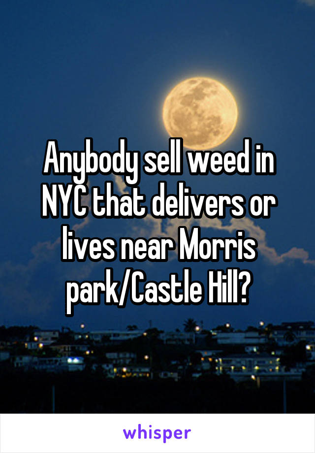 Anybody sell weed in NYC that delivers or lives near Morris park/Castle Hill?