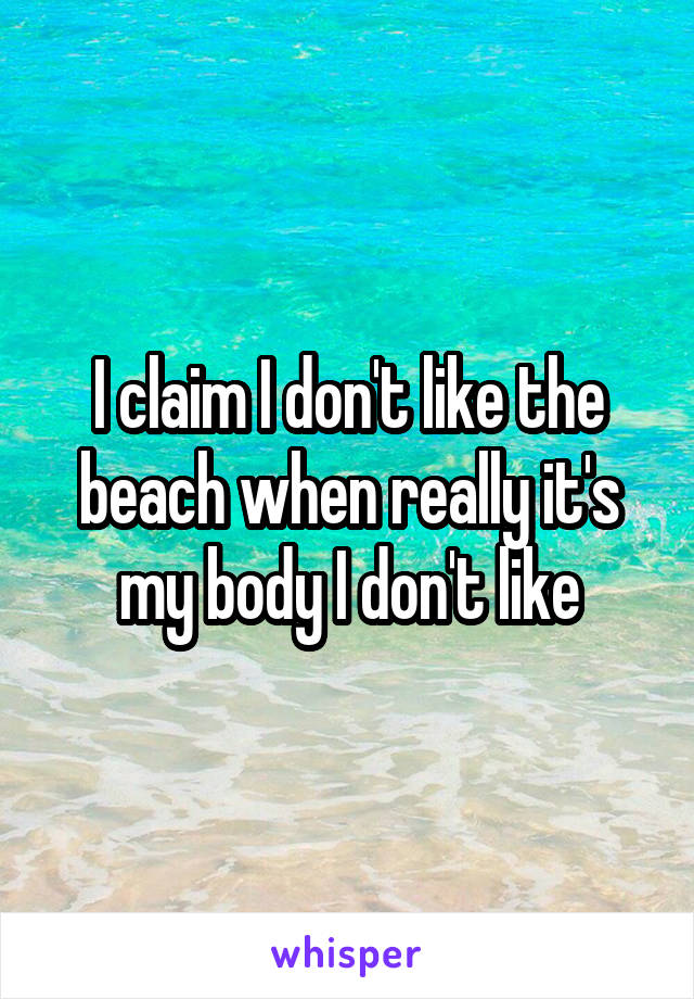 I claim I don't like the beach when really it's my body I don't like