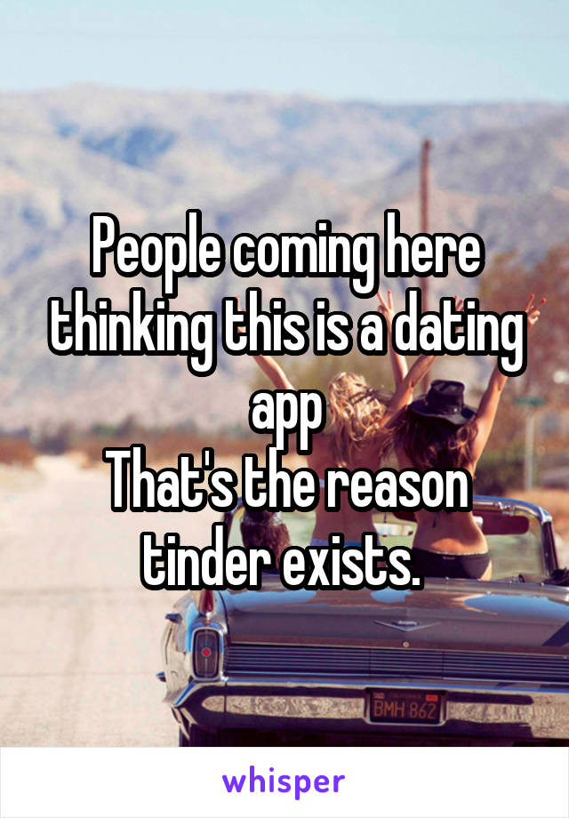 People coming here thinking this is a dating app
That's the reason tinder exists. 