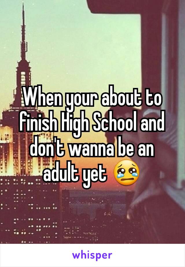 When your about to finish High School and don't wanna be an adult yet 😢