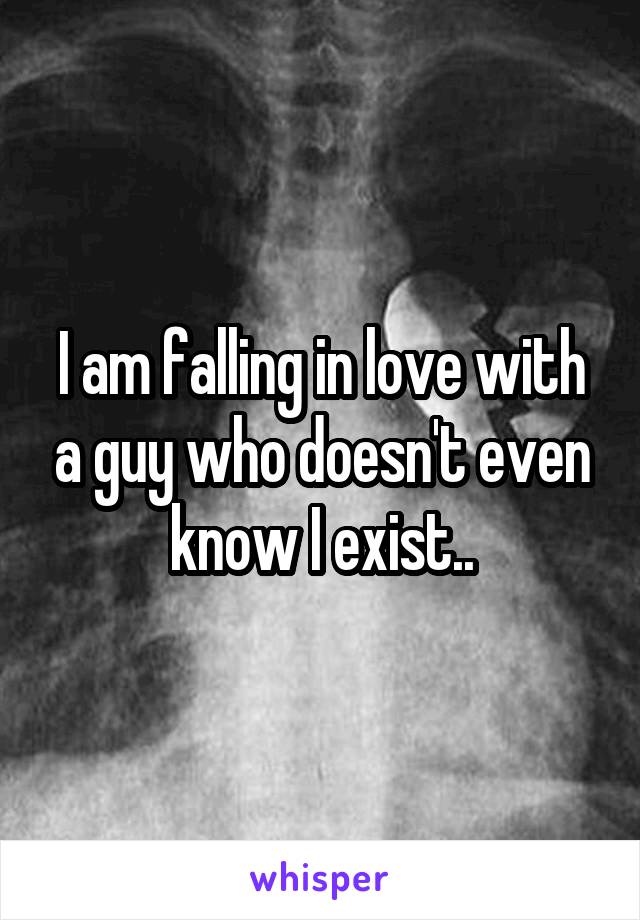 I am falling in love with a guy who doesn't even know I exist..