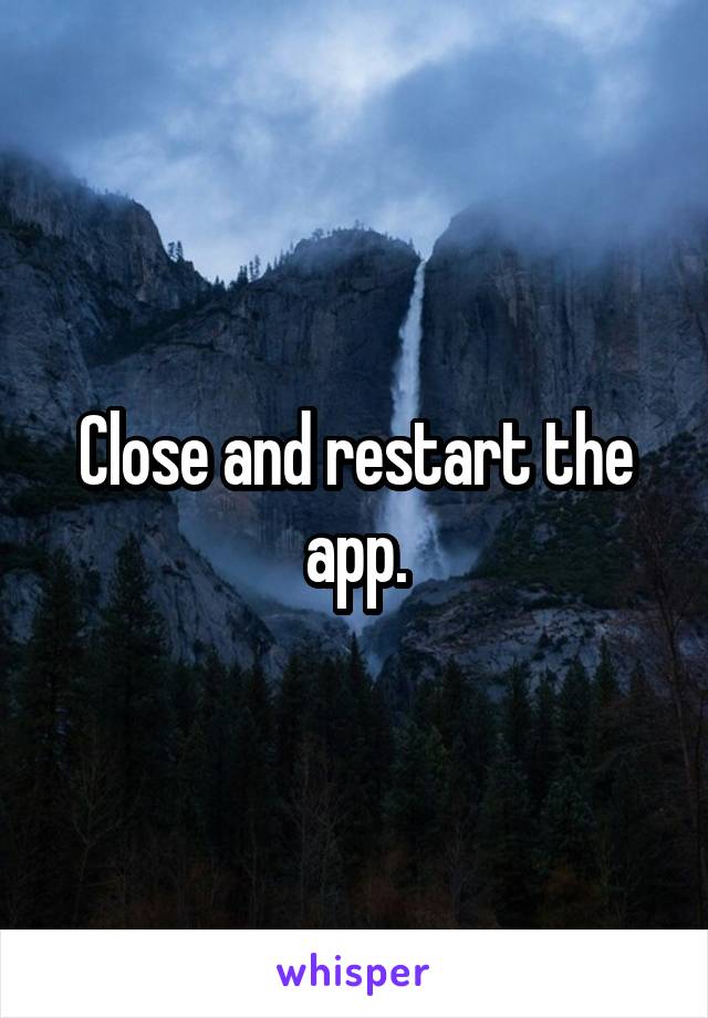 Close and restart the app.