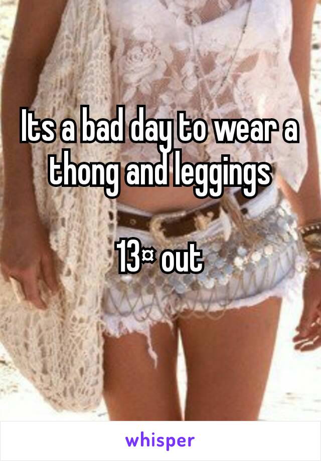 Its a bad day to wear a thong and leggings

13¤ out