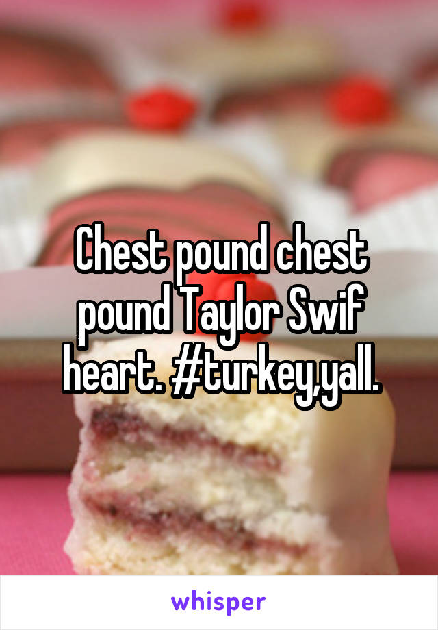 Chest pound chest pound Taylor Swif heart. #turkey,yall.