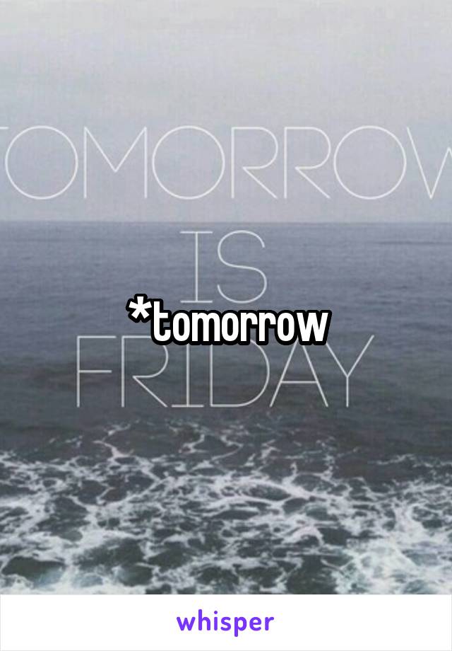 *tomorrow
