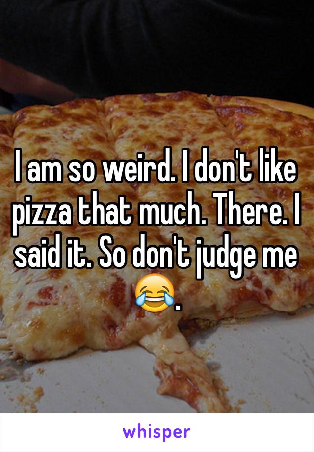 I am so weird. I don't like pizza that much. There. I said it. So don't judge me 😂.