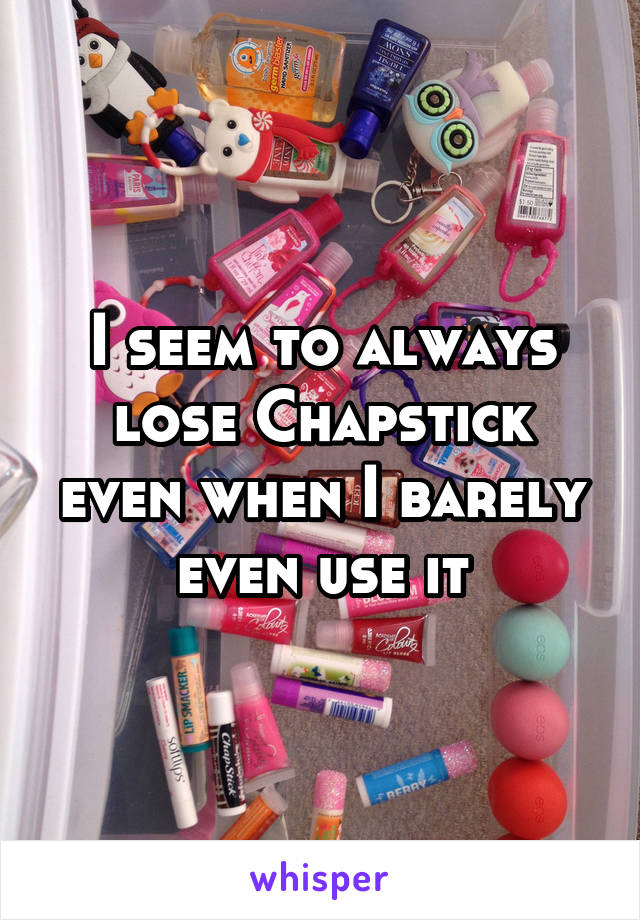 I seem to always lose Chapstick even when I barely even use it