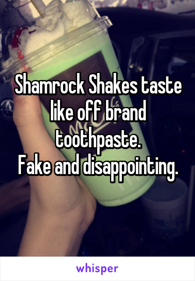 Shamrock Shakes taste like off brand toothpaste.
Fake and disappointing. 