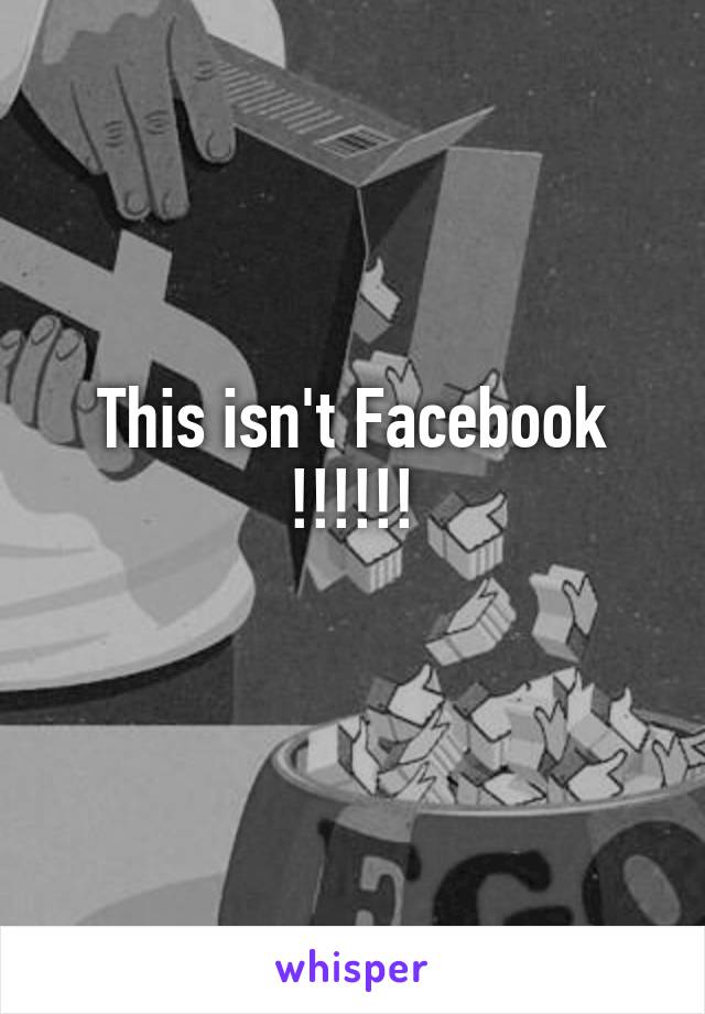 This isn't Facebook !!!!!!
