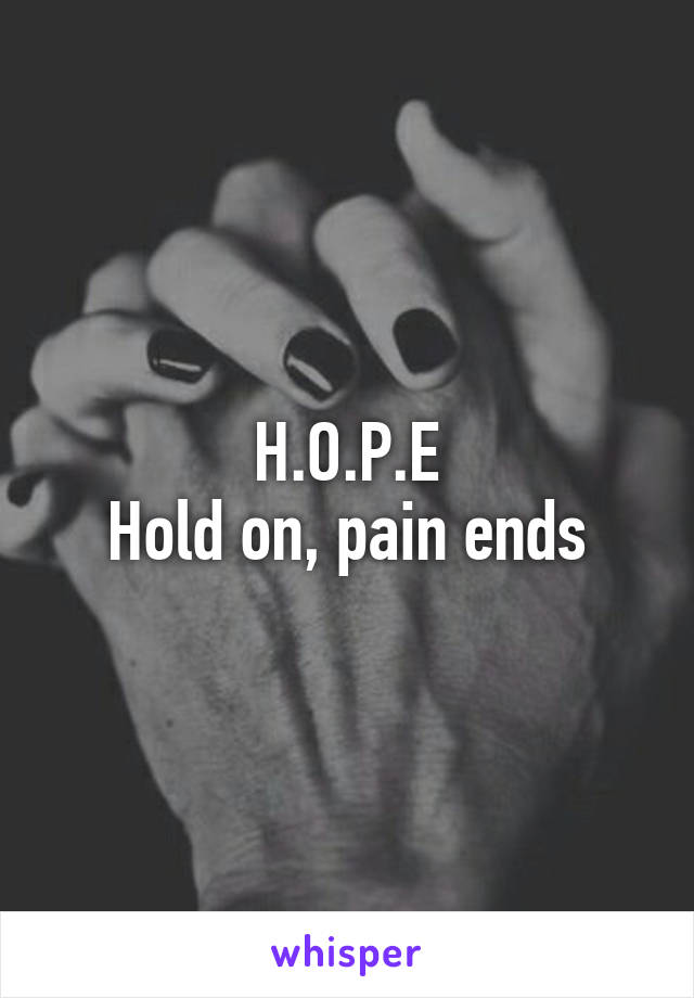 H.O.P.E
Hold on, pain ends
