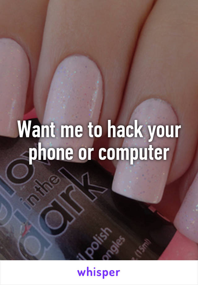 Want me to hack your phone or computer