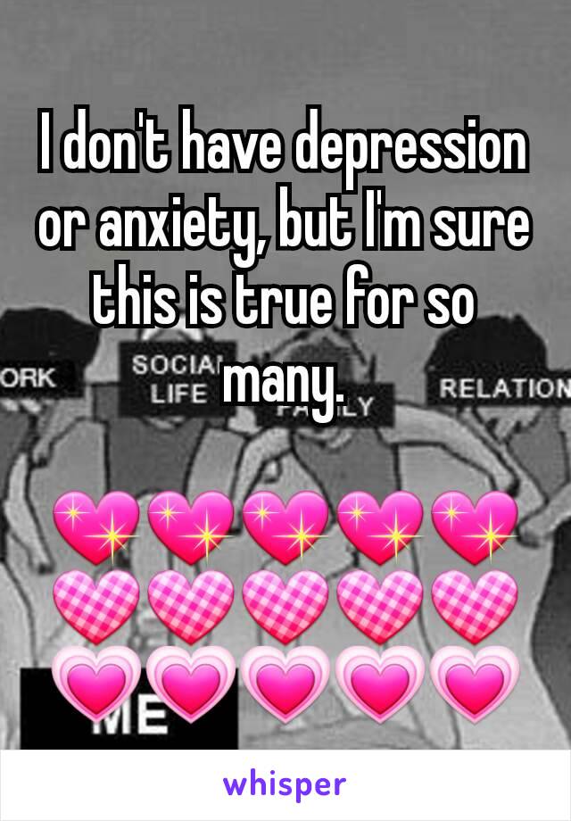 I don't have depression or anxiety, but I'm sure this is true for so many.

💖💖💖💖💖💟💟💟💟💟💗💗💗💗💗