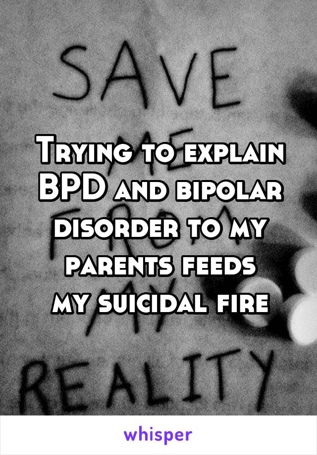 Trying to explain BPD and bipolar disorder to my parents feeds
my suicidal fire