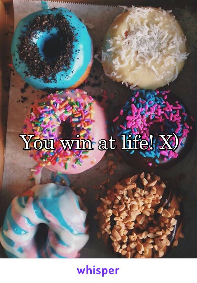 You win at life! X)