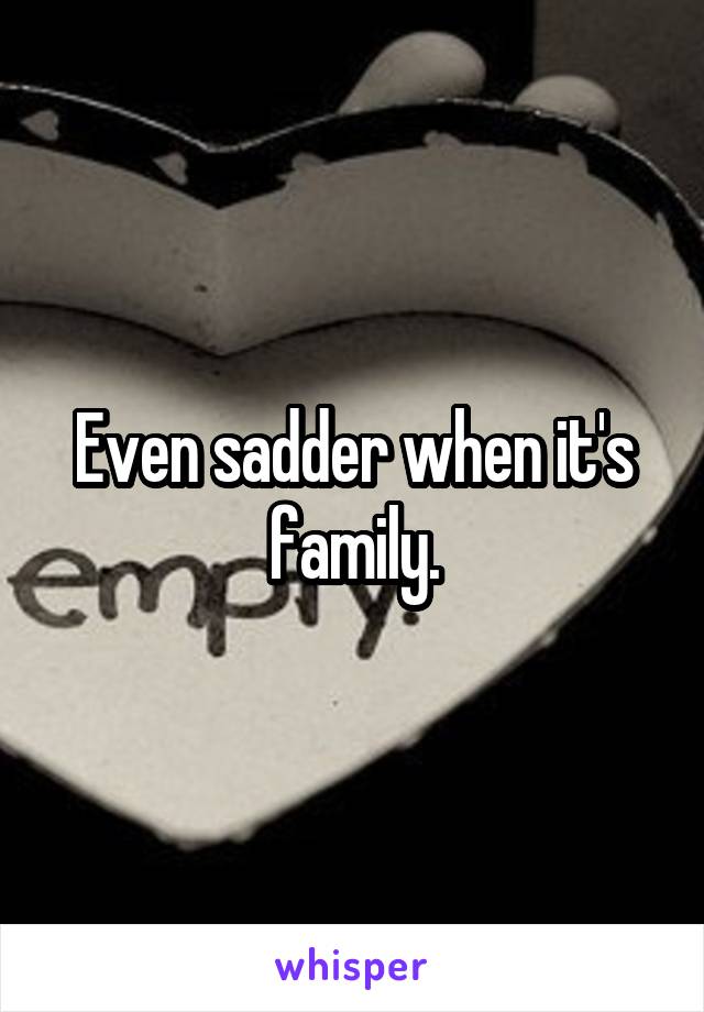 Even sadder when it's family.
