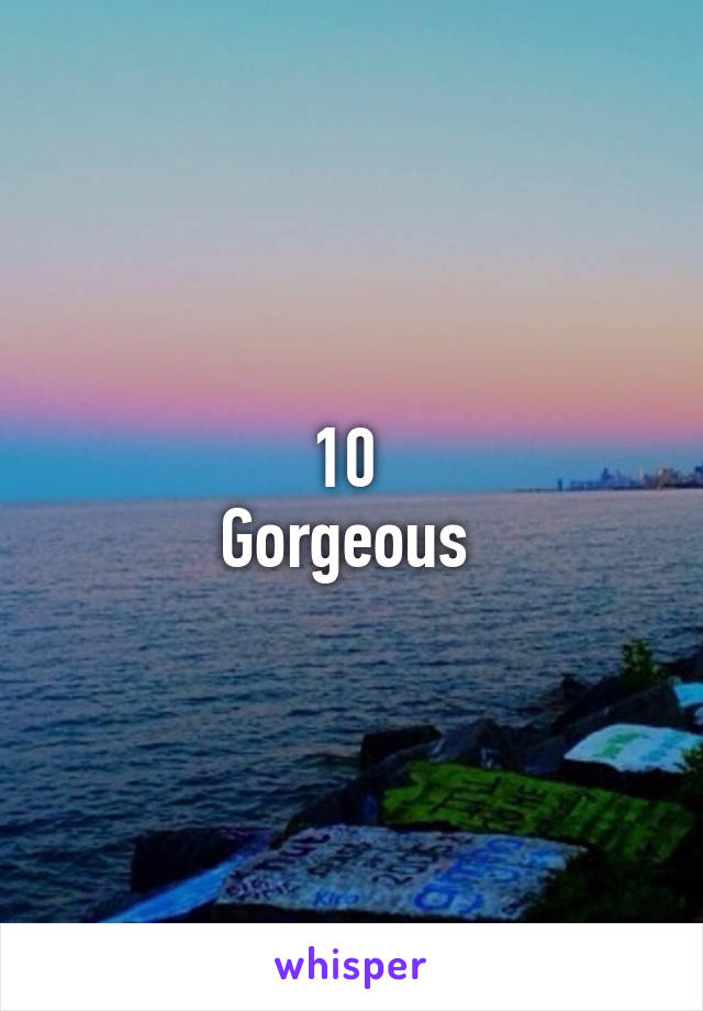 10 
Gorgeous 