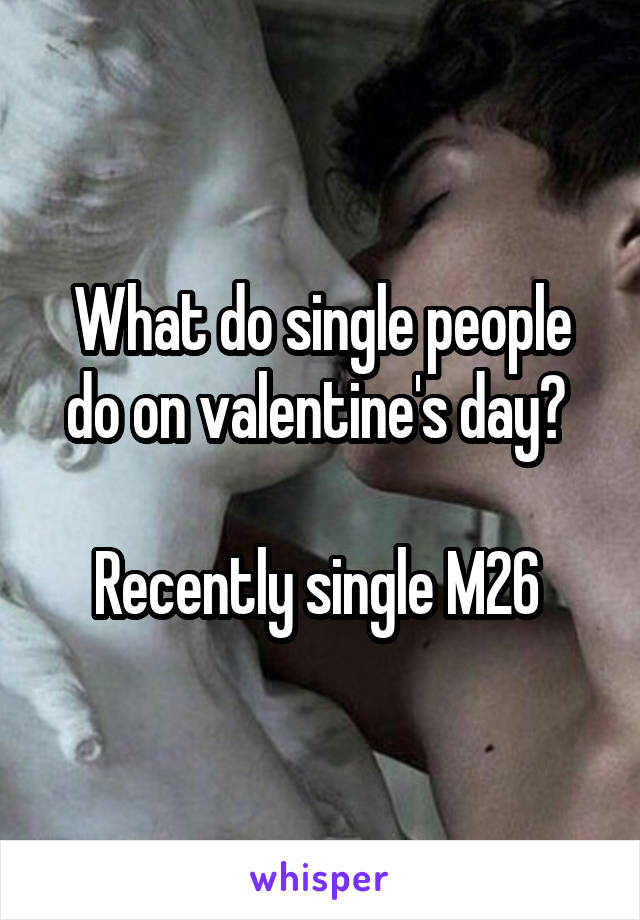 What do single people do on valentine's day? 

Recently single M26 