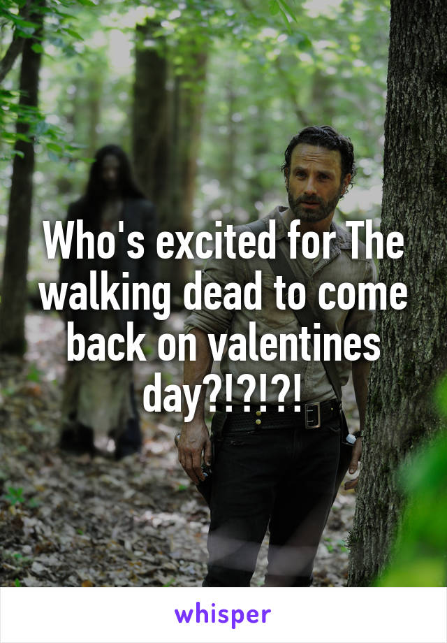 Who's excited for The walking dead to come back on valentines day?!?!?!