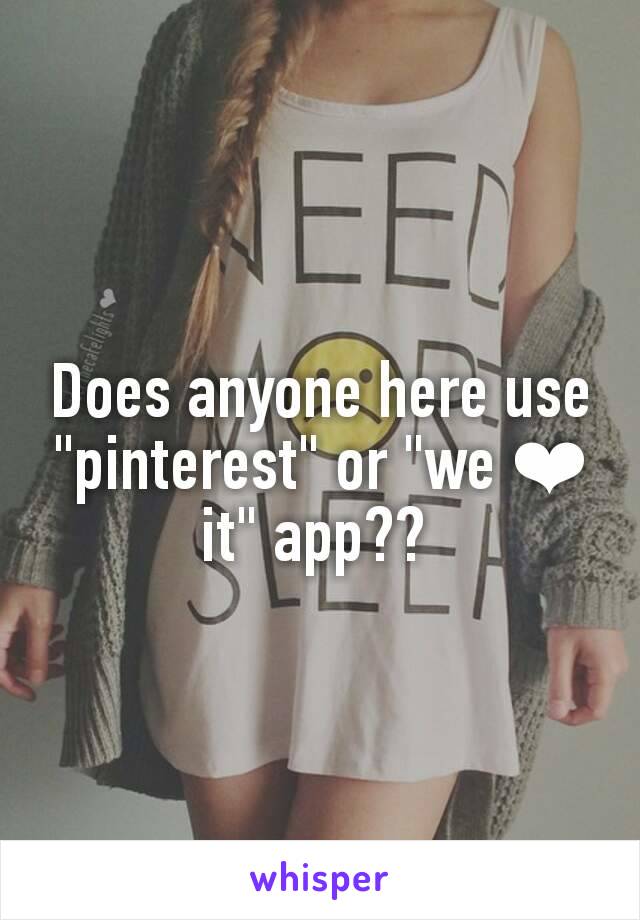 Does anyone here use "pinterest" or "we ❤ it" app?? 