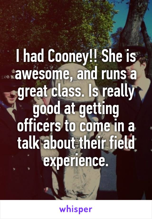 I had Cooney!! She is awesome, and runs a great class. Is really good at getting officers to come in a talk about their field experience.