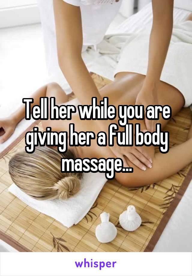 Tell her while you are giving her a full body massage...