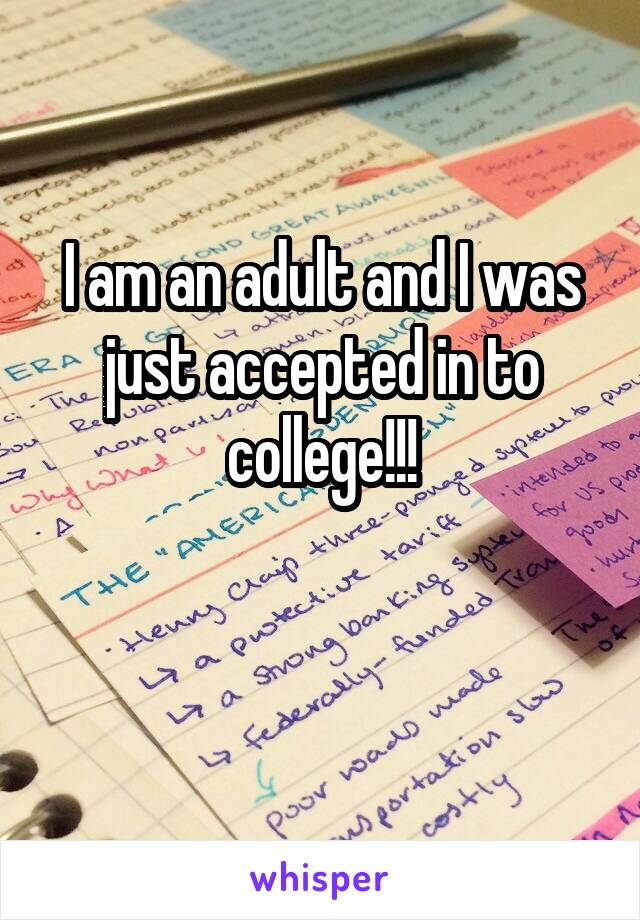 I am an adult and I was just accepted in to college!!!

