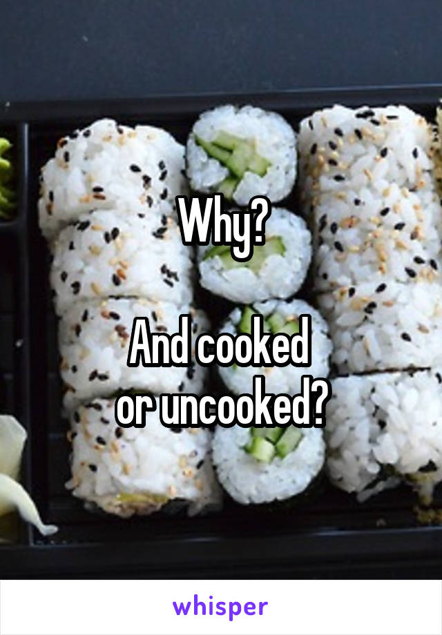 Why?

And cooked 
or uncooked?