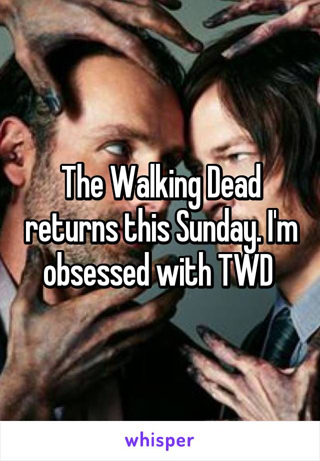 The Walking Dead returns this Sunday. I'm obsessed with TWD 