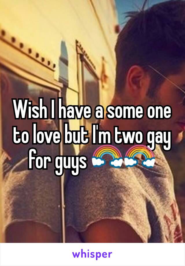 Wish I have a some one to love but I'm two gay for guys 🌈🌈