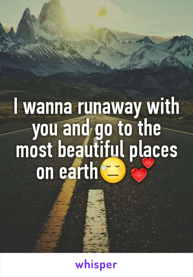 I wanna runaway with you and go to the most beautiful places on earth😓💕