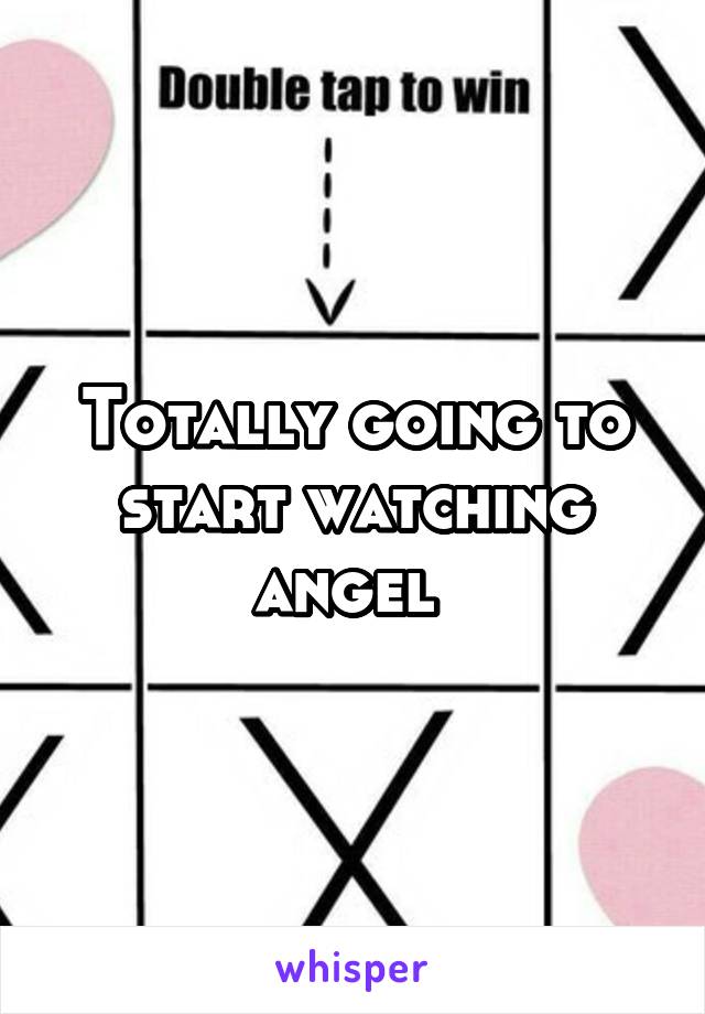 Totally going to start watching angel 