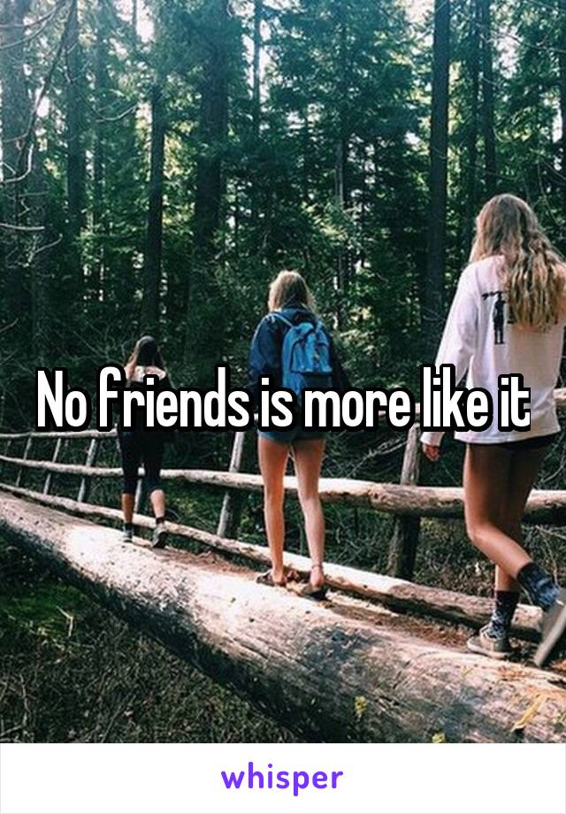No friends is more like it