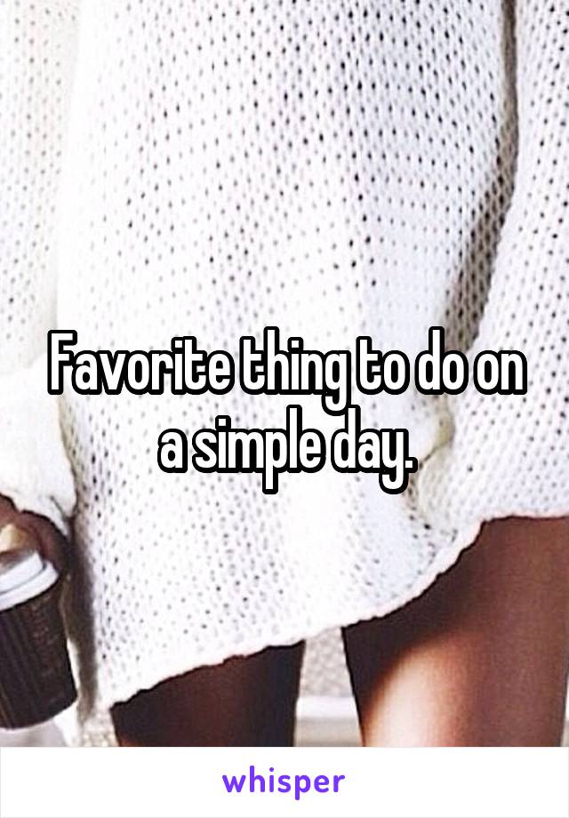 Favorite thing to do on a simple day.