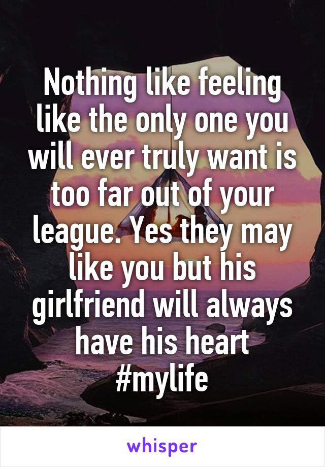 Nothing like feeling like the only one you will ever truly want is too far out of your league. Yes they may like you but his girlfriend will always have his heart
#mylife